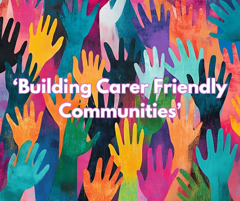 Lots of hands drawn in coloured in lots of different bright colours. Overlaid are the words 'Building Carer Friendly Communities'